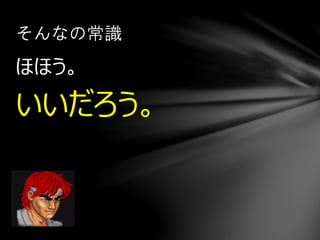 ほほう。
いいだろう。
そんなの常識
 