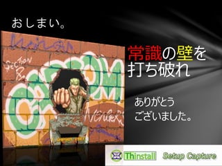 おしまい。
常識の壁を
打ち破れ
ありがとう
ございました。
 