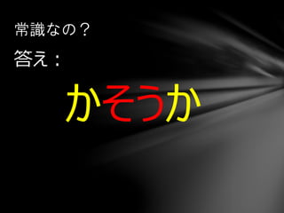 答え：
かそうか
常識なの？
 