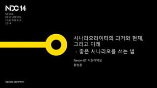 시나리오라이터의 과거와 현재,
그리고 미래
- 좋은 시나리오를 쓰는 법
Nexon-GT 서든어택실
황상훈
 