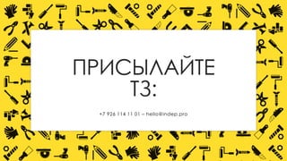 ПРИСЫЛАЙТЕ ТЗ: 
+7 926 114 11 01–hello@indep.pro 