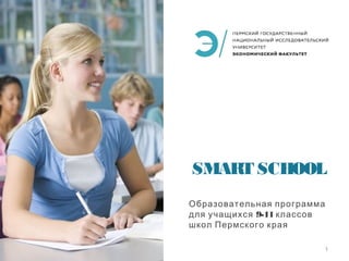 SMART SCHOOL 
Образовательная программа 
для учащихся 9-11 классов 
школ Пермского края 
1 
 