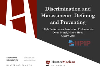 SAVANNAH tel 912.236.0261
BRUNSWICK tel 912.262.5996
H U N T E R M A C L E A N . C O M
Discrimination and
Harassment: Defining
and Preventing
High Performance Insulation Professionals
Omni Hotel, Hilton Head
April 9, 2015
 