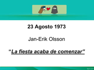23 Agosto 1973
Jan-Erik Olsson
“La fiesta acaba de comenzar”
 