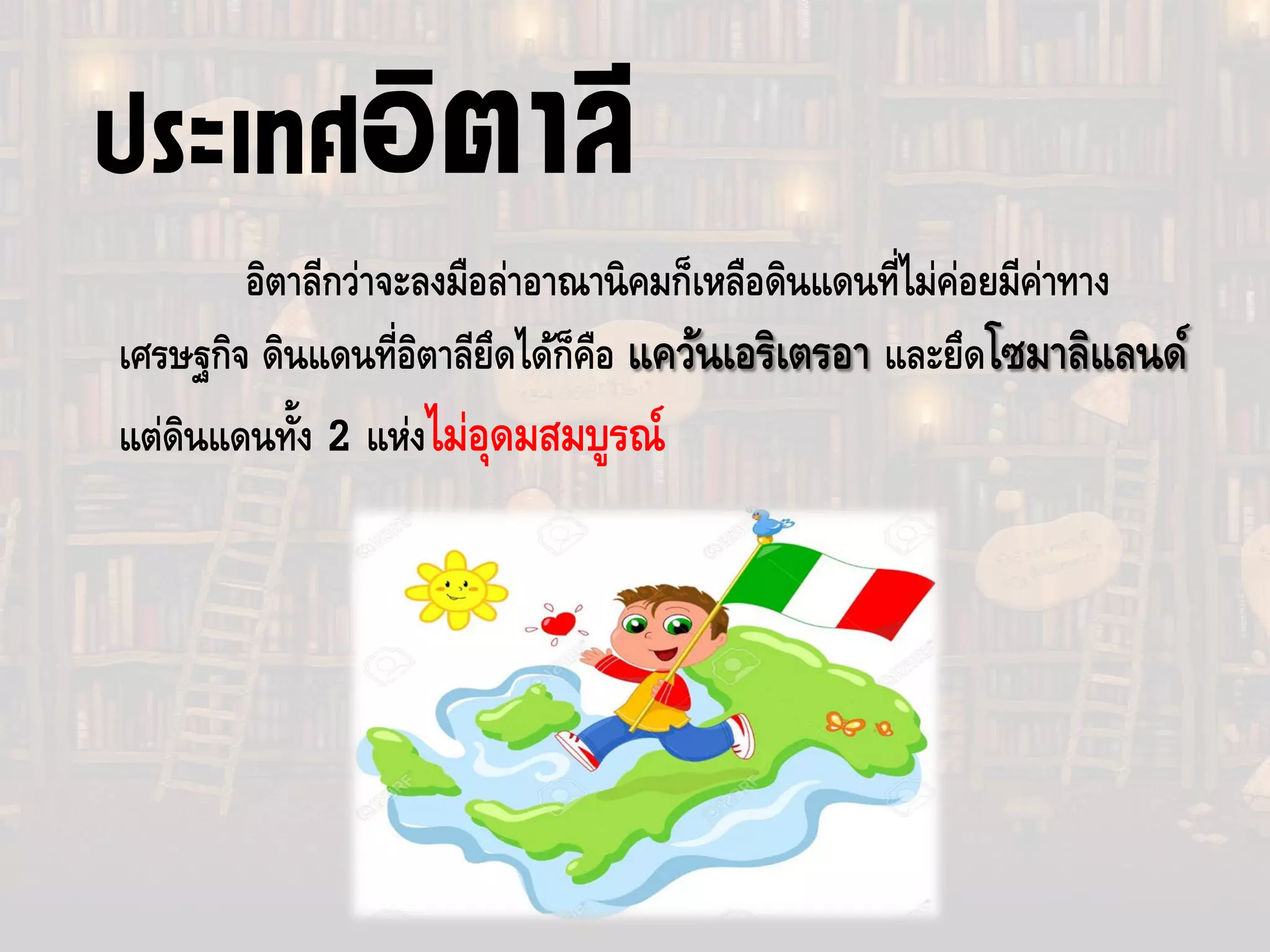 อิตาลีกว่าจะลงมือล่าอาณานิคมก็เหลือดินแดนที่ไม่ค่อยมีค่าทาง
เศรษฐกิจ ดินแดนที่อิตาลียึดได้ก็คือ แคว้นเอริเตรอา และยึดโซมาลิแลนด์
แต่ดินแดนทั้ง 2 แห่งไม่อุดมสมบูรณ์
ประเทศอิตาลี
 