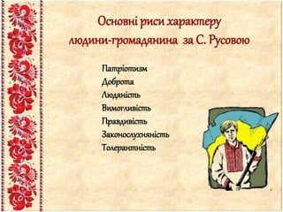 Основні риси характеру
людини-громадянина за С. Русовою
Патріотизм
Доброта
Людяність
Вимогливість
Правдивість
Законослухняність
Толерантність
 