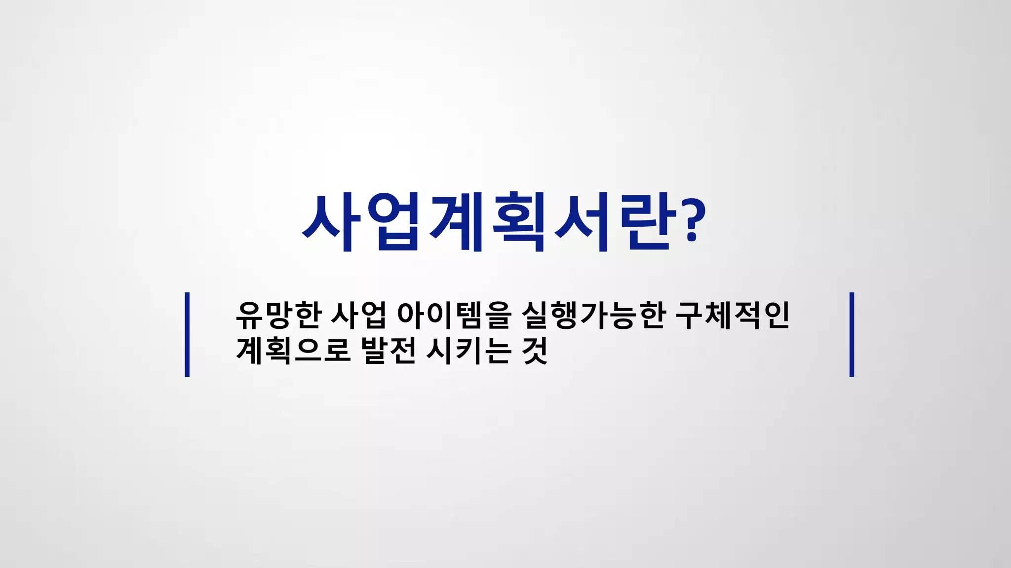 사업계획서란?
유망한 사업 아이템을 실행가능한 구체적인
계획으로 발전 시키는 것
 