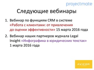 Следующие вебинары
1. Вебинар по функциям CRM в системе
«Работа с клиентами: от привлечения
до оценки эффективности» 15 марта 2016 года
2. Вебинар наших партнеров журнала Legal
Insight «Инфографика в юридических текстах»
1 марта 2016 года
 