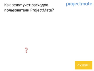 Как ведут учет расходов
пользователи ProjectMate?
 