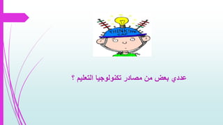 ‫؟‬ ‫التعليم‬ ‫تكنولوجيا‬ ‫مصادر‬ ‫من‬ ‫بعض‬ ‫عددي‬
 