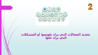 ‫المش‬ ‫أو‬ ‫تقويمها‬ ‫يراد‬ ‫التي‬ ‫المجاالت‬ ‫تحديد‬‫كالت‬
‫حلها‬ ‫يراد‬ ‫التي‬
 