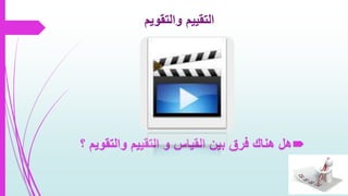 ‫والتقويم‬ ‫التقييم‬
‫والتق‬ ‫التقييم‬ ‫و‬ ‫القياس‬ ‫بين‬ ‫فرق‬ ‫هناك‬ ‫هل‬‫؟‬ ‫ويم‬
 