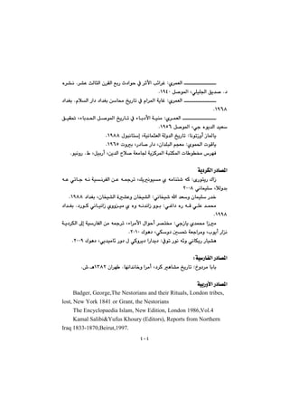 ٤٠٤
@ñ‹áÉÜa@@Z@‹“È@sÜbrÜa@ç‹ÕÜa@ÊiŠ@t†aíy@À@‹qÿa@k÷a‹Ì@N@@ë‹“ä
†@N@Þ–í¾a@LðÝïÝ§a@Öî‡–QYTPN@@
@ñ‹áÉÜa@@Z@@@@@@@ãþÜa@Ša†@†a‡Íi@æb«@„îŠbm@À@ãa‹¾a@óîbÌ@N@†a‡Íi
QYVXN@@
ñ‹áÉÜa@@Z@ÖïÕ¥@Löbi‡¨a@Þ–í¾a@„îŠbm@À@öbi†ÿa@óïåà
@Þ–í¾a@Lðu@ëíî‡Üa@‡ïÉQYUVN@@
bäímŒìc@Œb¾bî@Z@ßíjäbng@LóïäbárÉÜa@óÜì‡Üa@„îŠbmQYXXN@@
ñíá¨a@píÔbî@Z@pìi@LŠ†b–@Ša†@Lça‡ÝjÜa@âvÉàQYVUN@@
ÞïiŠc@Læî‡Üa@þ–@óÉàb§@óîØ‹¾a@ójnÙ¾a@pb í¬@‘‹éÐÃ@L@NïäìŠíN@@
@@
óî†‹ÙÜa@Š†b—¾a@@
@õŠínîŠ@ÛaŒ@Z@@@@@@@@@@@@@@@@êÈ@ðmbu@êä@óïä‹ÑÜa@æÈ@ê»‹m@LÚîäíïà@ñ@êàbån’@êØ
@ðäbáïÝ@LþÜì‡iRPPX@@
ðäbƒï’@a@‡Éì@çbáïÝ@Š‡‚@Z@†a‡Íi@Lçbƒï“Üa@ò“Èì@çbƒï“ÜaQYXXN@@
ðÌa†@ëŠ@êÔ@ðÝÈ@‡á«@Z†ŠíØ@ðäbïäaŒ@ñììïà@ñ@ëì@êä‡äaŒ@ìíi@N@†a‡Íi
QYYX@N@@
@@Œbî@ñ‡á«@aŒàðu@Z@@@@@@@@@óî†‹ÙÜa@¶g@óïŠbÑÜa@æà@ê»‹m@Löa‹àÿa@ßaíyc@‹—n¬
@Ûíè†@LðÙì†@µ¥@óÉua‹àì@Llíîc@ŠaäRPQPN@@
Àím@Šíä@ê÷ì@ðäbÙîŠ@Šbï“è@Z@Ûíè†@Lðî‡ïàb÷@Šì†@ß@ðØì‹î†@aŠa‡î†RPPYN@@
@@
óïŠbÑÜa@Š†b—¾aZ@@
…ì†‹à@bibi@Zbéäa‡äb‚ì@a‹àc@L†‹Ø@èb“à@„îŠbmN@ça‹é @QSXRèN•N@@
@@
a@Š†b—¾aóïiŠìÿ@@
Badger, George,The Nestorians and their Rituals, London@tribes,
lost, New York 1841@or@Grant, the Nestorians @
The Encyclopaedia Islam, New Edition, London 1986,Vol.4@
Kamal Salibi&Yufus Khoury (Editors), Reports from Northern
Iraq 1833-1870,Beirut,1997.@
 