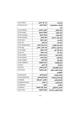 ١٨٦
•‹m@ð òŠ@@ð›àby@HÖ’I@Šu@@Acid radical
@Hñòìóånƒnò†I@òìóäa‹Žï 
•‹m@@
àb¨a@ò†bÉna@@Acid recovery
æmìłbq@ó’‹m@@àb¨bi@‹î‹ÙnÜa@@Acid refining
ûŠó’bq@ó’‹m@@óï›àby@pbÑÝƒnà@@Acid residue
ñ‹ Šói@ó’‹m@@óï›àby@óàìbÕà@@Acid resistance
•‹m@òˆ†@L‹ Šói@ó’‹m@@àbzÝÜ@ãìbÕà@@Acid-resisting
†Šói@ó’‹m@@óï›àby@Šíƒ–@@Acid rocks
eí‚@ó’‹m@@ð›àby@|Ýà@@Acid salt
ç‡äb“ïä@•‹m@ñ‹Ðò†@@àb¨a@kï‹m@öbÈì@@Acid settling drum
HôØóäbØ@õI@ŠòŒüØ@ó’‹m@@ð›àby@Hðä‡ÉàI@sj‚@@Acid slag
HŠíÔI@ónÝ‚@ó’‹m@@óï›àby@ò†a‡Ø@@Acid sludge
Ûb‚@ó’‹m@@óï›àby@ói‹m@@Acid soil
òìaím@a‡’‹móÜ@@àb¨a@À@laìˆ@@Acid-soluble
òìa @ó’‹m@@ð›àby@ßíÝ«@@Acid solution
•‹m@ñŽïè@@àb¨a@òíÔ@@Acid strength
Úî†‹ ü @ð’‹m@@ÚïnîÙÜa@àby@@Acid, sulphuric
ŠbÔ@ó’‹m@@ð›àby@ŠbÔ@@Acid tar
òìóä†‹ÙïÔbm@•‹mói@@àb¨bi@Šbjn‚a@@Acid test
@ônŽï’‹mLŽï’‹m@ñŠòíŽïq
òìòŠóÙïÔbm@@
óï›àb¨a@Šbj¬@@Acid tester
ìa‹ØòŠbš@•‹mói@@àb¨bi@bÉà@@Acid-treated
ìa‹ØòŠbš@•‹mói@ñŠíÔ@@àb¨bi@bÉà@μ @@Acid-treated clay
ñ‡äb’‹m@ÚŽïàóØ@@þïÝÔ@¼c@Lázng@@Acidulate
ìa‹åŽï’‹m@ñìb÷@@á«@öbà@@Acidulated water
ç‡äb’‹m@@ïá¥@@Acidulation
Žï’àóØ@L•àóØ@@óšíá¨a@ÞïÝÔ@Lá«@@Acidulous
bèói@ó’‹m@LŽï’‹m@ñbèói@@óï›àb¨a@óáïÕÜa@@Acid value
 