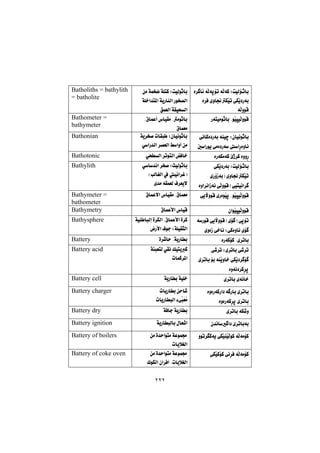 ٢٢٢
biq@ò‹ b÷@óÜóqüm@óÜóØ@ZoïÜû
@ò‹Ð@ñìb−ÙŽïm@ðÙŽî†Šói
óÜìíÔ@@
@æà@óáƒš@óÝnØ@ZoïÜíqbi
@Šíƒ—Üa@óÝ‚a‡n¾a@óîŠbåÜa
ÖáÉÜa@óÕïzÜa@
Batholiths = bathylith
= batholite
bi@NíŽïrïÜìíÔŽíqŠónïà@@@N×báÈc@‘bïÕà@Nàíqbi
×báÉà@
Bathometer =
bathymeter
biŽíq@ðäbØò†Šói@óåïš@Zçbïä
@μaŠíî@ðàò†Šó@aŠòìbä@@
@óî‹ƒ–@pbÕj @Zçbïäíqbi
@ðaŠ‡Üa@‹—ÉÜa@Âaìc@æà@@
Bathonian
ŠòŠóÙàóØ@eˆ‹Ø@òìì@@ðzÜa@‹mínÜa@Ðb‚@@Bathotonic
biq@ðÙŽî†Šói@ZoïÜû
@ñŠûŒóiI@ñìb−ÙŽïm
òìa‹äaŒóä@ôÜìíÔ@Hðïnïäa‹ @@
@ðd‡äa@‹ƒ–@ZsïÜíqbi
@HkÜbÍÜa@À@ïäa‹ÌI
õ‡à@êÕáÉÜ@Ó‹Éîý@@
Bathylith
ðîłìíÔ@ñŠòíŽïq@NíŽïrïÜìíÔ@@×báÈýa@‘bïÕà@N×báÉà@@Bathymeter =
bathometer
çaíŽïrïÜìíÔ@@×báÈÿa@‘bïÔ@@Bathymetry
@óŠíÔ@ðîłìíÔ@Hõü I@ôqüm
ñìòŒ@ô‚bä@ZðØòìbä@õü @@
@óïå bjÜg@ò‹ÙÜa@N×báÈÿa@ò‹Ø
Šÿa@Óíu@ZóÝïÕrÜa@@
Bathysphere
òŠóØüØ@Nñ‹mbi@@ò‹’by@NóîŠbi@@Battery
@ð’‹m@Zñ‹mbi@ð’‹m
@ñ‹mbi@üi@óåŽîìb‚@ðÙŽî†‹ ü 
òìóä†‹Ø‹q@@
@ðÕä@ÚïnîØ@óøjÉnÜ
pbáØ‹¾a@@
Battery acid
ñ‹mbi@ñóäb‚@@óîŠbi@óïÝ‚@@Battery cell
òìòŠóØŠa†@ó Šbi@ñ‹mbi@@
òìòŠóØ‹q@ñ‹mbi@@
pbîŠbi@æyb’@@
pbîŠbjÜa@öôİjŽÉžà@@
Battery charger
ñ‹mbi@óÙ’ì@@óÐbu@óîŠbi@@Battery dry
ç‡äb a†@ñ‹mbiói@@óîŠbjÜbi@ßbÉ’a@@Battery ignition
@óÜóàüØìím‹Øóî@ðÙŽïåŽïÜíØ@@@æà@ò‡yaínà@óÈíáª
pbîþÍÜa@@
Battery of boilers
@ðÙŽïØüØ@ðä‹Ð@óÜóàüØ@æà@ò‡yaínà@óÈíáª
ÛíÙÜa@ça‹Ða@NpbîþÍÜa@@
Battery of coke oven
 