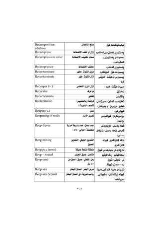 ٣٠٥
ŁŽïè@óåäb’òíÜóéÙŽïÜ@@ßþ®ﬁa@Êäbà@@Decomposition
inhibitor
òŠóÙàóØ@çbî@ŁŽïèóä@çaŠíŽïnóq@ÃbÍ›äýa@ÒÑ‚@ìc@ßaŒg@@Decompress
@@çaŠíŽïnóq@ñóäaìóàò†
òìóä†‹ÙàóØ@@
ÃbÍ›äýa@ÒïÑ¦@ãbá–@@Decompression valve
òŠóÙàóØ@çaŠíŽïnóq@@ÃbÍ›äýa@ÒÑ¬@@Decompressor
òŠóÙåŽîìb‚@NŁŽïèóåäìíjïq@@‹éà@NtíÝnÜa@Þîà@@Decontaminant
@Žîìb‚@No“Žïèóä@ðäìíjïq
†‹Ø@@
‹é @NtíÝnÜa@ßaŒc@@Decontaminate
H†‹iýI@o“Žïèóä@ðà@@‘bzåÜa@HËäI@ßaŒc@@Decopper (v.)
æŽï“‚óä@@Ó‹‚à@@Decorator
ç†‹ÙØbq@@“Õm@@Decortications
Hç‡äaˆ‹ióiI@μÔóm@NòìóåïÔóm@
HçbØòŠíÝi@õI@ç†‹iŒŠ†@NμÔóm@@
H˜ïáznÜbiI@óÉÔ‹Ð@@
HpaŠíÝjÜaI@â—Ñm@@
Decrepitation
†‹Ø@ðÜìíÔ@@ÖáÈ@@Deepen (v.)
@ðä†‹ÙÜìíÔ@Nç†‹ÙÜìíÔi
çbØòi@@
@Šbiła@ÖïáÉm@@Deepening of wells
@Zói@ÿìíÔ@ðØóîóÝqóÜ
@ñóÙîäI@ói@a‡àä@ðïàŠó 
MQXH‘@@
@òŠa‹y@óuŠ‡i@‡»@ZÖáÉi@‡»
@ðÜaíyI@ó›ÑƒåàMQXHã@@
Deep-freeze
@óÜìíÔ@NñŠó aäbØ@ó‚bä
ñŠó aäbØ@@
@æî‡ÉnÜa@NÀí§a@æî‡ÉnÜa
ÖïáÉÜa@@
Deep mining
ÿìíÔ@ðàóèŠóiói@ðØóîóšìbä@@óÕïáÈ@óvnåà@óÕåà@@Deep pay (zone)
 òŠ@NíïmíØa‡våiíïmíØa‡@@Šì§a@ÖïáÈ@NÞ–dnà@@Deep – roated
NÿìíÔ@HðmìóäI@ð¾@@
@óÜXPP@ÜìíÔ@‹móà@@
@æà@ÖáÈc@ZÖïáÈ@HðÑäI@ÞàŠ
XPP@à@@
Deep sand
bîŠò†@ðîłìíÔ@NbîŠò†@ñóåî‹Žïä@@ŠbzjÜa@×báÈc@N‹zjÜa@‹È@@Deep-sea
@ðîłìíÔóÜ@ZçbØón“ïä@óÜìíÔ
a‡äbØbîŠò†@@
ŠbzjÜa@×báÈc@À@ZóîŠíÌ@kaìŠ@Deep-sea deposit
 