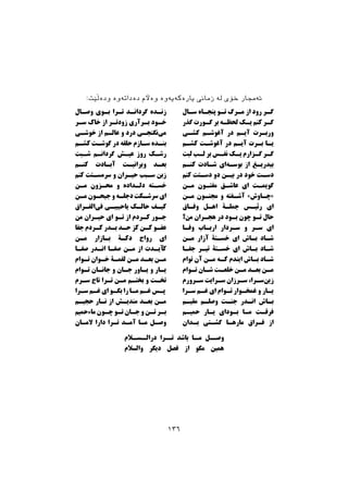 ‫وﺻـﺎل‬ ‫ﺑـﻮى‬ ‫ﺗـﺮا‬ ‫ﮔﺮداﻧـﺪ‬ ‫زﻧـﺪه‬
‫ﺳـﺮ‬ ‫ﺧﺎك‬ ‫از‬ ‫زودﺗـﺮ‬ ‫ﺑـﺮآرى‬ ‫ﺧـﻮد‬
‫ﺧﻮﺷـﻰ‬ ‫از‬ ‫ﻋﺎﻟـﻢ‬ ‫و‬ ‫درد‬ ‫ﻧﮕﻨﺠـﻰ‬‫ﻣﻰ‬
‫ﮐﺸـﻢ‬ ‫ﮔﻮﺷـﺖ‬ ‫در‬ ‫ﺣﻠﻘﻪ‬ ‫ﺳـﺎزم‬ ‫ﺑﻨـﺪه‬
‫ﺷـﺒﺖ‬ ‫ﮔﺮداﻧـﻢ‬ ‫ﻋﯿـﺶ‬ ‫روز‬ ‫رﺷـﮏ‬
‫ﮐﻨـﻢ‬ ‫آﺑـﺎدت‬ ‫وﯾﺮاﻧﯿـﺖ‬ ‫ﺑﻌـﺪ‬
‫ﮐﻨﻢ‬ ‫ﺳﺮﻣﺴـﺘﺖ‬ ‫و‬ ‫ﺣﯿـﺮان‬ ‫ﺳـﺒﺐ‬ ‫زﺑﻦ‬
‫ﻣـﻦ‬ ‫ﻣﺤـﺰون‬ ‫و‬ ‫دﻟـﺪاده‬ ‫ﺧﺴـﺘﻪ‬
‫ﻣـﻦ‬ ‫ﺟﯿﺤـﻮن‬ ‫و‬ ‫دﺟﻠـﻪ‬ ‫ﺳﺮﺷـﮑﺖ‬ ‫اى‬
‫اﻟﻔـﺮاق‬‫ﻓﻰ‬ ‫ﯾﺎﺣﺒﯿﺒـﻰ‬ ‫ﺣﺎﻟـﮏ‬ ‫ﮐﯿـﻒ‬
‫ﻣﻦ‬ ‫ﺣﯿـﺮان‬ ‫اى‬ ‫ﺗـﻮ‬ ‫از‬ ‫ﮐـﺮدم‬ ‫ﺟـﻮر‬
‫ﺟﻔﺎ‬ ‫ﮐـﺮدم‬ ‫ﺑـﺪر‬ ‫ﺣـﺪ‬ ‫ﮐﺰ‬ ‫ﮐـﻦ‬ ‫ﻋﻔـﻮ‬
‫ﻣـﻦ‬ ‫ﺑـﺎزار‬ ‫دﮐـﮥ‬ ‫رواج‬ ‫اى‬
‫ﺻﻔـﺎ‬ ‫اﻧـﺪر‬ ‫ﺻﻔـﺎ‬ ‫ﻣـﻦ‬ ‫از‬ ‫ﮐﺂﯾـﺪت‬
‫ﺗـﻮام‬ ‫ﺧـﻮان‬ ‫ﻟﻘﻤـﮥ‬ ‫ﻣـﻦ‬ ‫ﺑﻌـﺪ‬ ‫ﻣـﻦ‬
‫ﺗـﻮام‬ ‫ﺟﺎﻧـﺎن‬ ‫و‬ ‫ﺟـﺎن‬ ‫ﯾـﺎور‬ ‫و‬ ‫ﯾـﺎر‬
‫ﺳـﺮم‬ ‫ﺗﺎج‬ ‫ﺗـﺮا‬ ‫ﻣـﻦ‬ ‫ﺑﺨﺘـﻢ‬ ‫و‬ ‫ﺗﺨـﺖ‬
‫ﺳـﺮا‬ ‫ﻏـﻢ‬ ‫اى‬ ‫ﺑﮕـﻮ‬ ‫را‬ ‫ﻣـﺎ‬ ‫ﻏـﻢ‬ ‫ﭘـﺲ‬
‫ﺣﺠﯿـﻢ‬ ‫ﻧـﺎر‬ ‫از‬ ‫ﻣﻨﺪﯾـﺶ‬ ‫ﺑﻌـﺪ‬ ‫ﻣـﻦ‬
‫ﻣﺎءﺣﻤﯿﻢ‬ ‫ﭼـﻮن‬ ‫ﺗـﻮ‬ ‫ﺟـﺎن‬ ‫و‬ ‫ﺗـﻦ‬ ‫ﺑـﺮ‬
‫ﻻﻣـﺎن‬ ‫دارا‬ ‫ﺗـﺮا‬ ‫آﻣـﺪ‬ ‫ﻣـﺎ‬ ‫وﺻـﻞ‬
‫ﺳـﺎل‬ ‫ﭘﻨﺠـﺎه‬ ‫ﺗـﻮ‬ ‫ﻣـﺮگ‬ ‫از‬ ‫رود‬ ‫ﮔـﺮ‬
‫ﮔﺬر‬ ‫ﮔـﻮرت‬ ‫ﺑﺮ‬ ‫ﻟﺤﻈـﻪ‬ ‫ﯾـﮏ‬ ‫ﮐﻨﻢ‬ ‫ﮔـﺮ‬
‫ﮐﺸـﻰ‬ ‫آﻏﻮﺷـﻢ‬ ‫در‬ ‫آﯾـﻢ‬ ‫ورﺑـﺮت‬
‫ﮐﺸـﻢ‬ ‫آﻏﻮﺷـﺖ‬ ‫در‬ ‫آﯾـﻢ‬ ‫ﺑـﺮت‬ ‫ﯾـﺎ‬
‫ﻟﺒﺖ‬ ‫ﻟـﺐ‬ ‫ﺑﺮ‬ ‫ﻧﻔـﺲ‬ ‫ﯾـﮏ‬ ‫ﮔـﺰارم‬ ‫ﮔـﺮ‬
‫ﮐﻨـﻢ‬ ‫ﺷـﺎدت‬ ‫اى‬‫ﺑﻮﺳـﻪ‬ ‫از‬ ‫ﺑﯿﺪرﯾـﻎ‬
‫ﮐﻨﻢ‬ ‫دﺳـﺘﺖ‬ ‫دو‬ ‫ﺑﯿـﻦ‬ ‫در‬ ‫ﺧﻮد‬ ‫دﺳـﺖ‬
‫ﻣـﻦ‬ ‫ﻣﻔﺘـﻮن‬ ‫ﻋﺎﺷـﻖ‬ ‫اى‬ ‫ﮔﻮﯾﻤـﺖ‬
‫ﻣـﻦ‬ ‫ﻣﺠﻨـﻮن‬ ‫و‬ ‫آﺷـﻔﺘﻪ‬ «‫»ﭼـﺎوش‬
‫وﻓـﺎق‬ ‫اﻫـﻞ‬ ‫ﺟﻤﻠـﮥ‬ ‫رﺋﯿـﺲ‬ ‫اى‬
‫ﻣﻦ؟‬ ‫ﻫﺠـﺮان‬ ‫در‬ ‫ﺑـﻮد‬ ‫ﭼﻮن‬ ‫ﺗـﻮ‬ ‫ﺣﺎل‬
‫وﻓـﺎ‬ ‫ارﺑـﺎب‬ ‫ﺳـﺮدار‬ ‫و‬ ‫ﺳـﺮ‬ ‫اى‬
‫ﻣـﻦ‬ ‫آزار‬ ‫ﺧﺴـﺘﮥ‬ ‫اى‬ ‫ﺑـﺎش‬ ‫ﺷـﺎد‬
‫ﺟﻔـﺎ‬ ‫ﺗﯿـﺮ‬ ‫ﺧﺴـﺘﮥ‬ ‫اى‬ ‫ﺑـﺎش‬ ‫ﺷـﺎد‬
‫ﺗﻮام‬ ‫آن‬ ‫ﻣـﻦ‬ ‫ﮐـﻪ‬ ‫اﯾﻨﺪم‬ ‫ﺑـﺎش‬ ‫ﺷـﺎد‬
‫ﺗـﻮام‬ ‫ﺷـﺎن‬ ‫ﺧﻠﻌـﺖ‬ ‫ﻣـﻦ‬ ‫ﺑﻌـﺪ‬ ‫ﻣـﻦ‬
‫ﺳـﺮورم‬ ‫ﺳـﺮاﯾﺖ‬ ‫ﺳـﺮزان‬ ،‫ﺳـﺮا‬‫زﯾﻦ‬
‫ﺳـﺮا‬ ‫ﻏـﻢ‬ ‫اى‬ ‫ﺗـﻮام‬ ‫ﻏﻤﺨـﻮار‬ ‫و‬ ‫ﯾـﺎر‬
‫ﻣﻘﯿـﻢ‬ ‫وﺻﻠـﻢ‬ ‫ﺟﻨـﺖ‬ ‫اﻧـﺪر‬ ‫ﺑـﺎش‬
‫ﺣﻤﯿـﻢ‬ ‫ﯾـﺎر‬ ‫ﺑـﻮداى‬ ‫ﻣـﺎ‬ ‫ﻓﺮﻗـﺖ‬
‫ﺑـﺪان‬ ‫ﮔﺸـﺘﻰ‬ ‫ﻣﺎرﻫـﺎ‬ ‫ﻓـﺮاق‬ ‫از‬
:‫ﻭﺩﺓﭘﺼﺖ‬ ‫ﺩﺓﺩﺍﺗﺔﻭﺓ‬ ‫ﻭﺓﻵﻡ‬ ‫ﻳﺎﺭﺓﮐﺔﻳﺔﻭﺓ‬ ‫ﺯﻣﺎﱐ‬ ‫ﻟﺔ‬ ‫ﺧﺆﻱ‬ ‫ﺋﺔﳎﺎﺭ‬
‫ـﻼم‬‫ـﺴـ‬‫دراﻟـ‬ ‫ـﺮا‬‫ﺗـ‬ ‫ﺑﺎﺷﺪ‬ ‫ـﺎ‬‫ﻣـ‬ ‫ـﻞ‬‫وﺻـ‬
‫واﻟﺴﻼم‬ ‫دﯾﮕﺮ‬ ‫ﻓﺼﻞ‬ ‫از‬ ‫ﻣﮕﻮ‬ ‫ﻫﻤﯿﻦ‬
١٣٦
 
