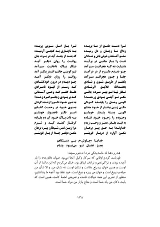 ‫ﭘﺮﯾـﺪه‬ ‫ﺳـﻮﯾﻰ‬ ‫اﻣـﻞ‬ ‫ﺑـﺎز‬ ‫ﺗـﺮا‬
‫آرﻣﯿـﺪه‬ ‫ﮐﻨﺠـﻰ‬ ‫ﺑـﻪ‬ ‫ﻧﺎﭼـﺎرى‬ ‫ﺑـﻪ‬
‫ﺟﺎن‬ ‫ﺑـﺮت‬ ‫در‬ ‫آﯾﺪ‬ ‫ﭼﻨـﺪ‬ ‫از‬ ‫ﺑﻌـﺪ‬ ‫ﮐﻪ‬
‫آﯾـﺪ‬ ‫دﯾﮕـﺮ‬ ‫روان‬ ‫را‬ ‫رواﻧـﺖ‬
‫ﺳـﺮآﻣﺪ‬ ‫داﻣﺎﻧـﺖ‬ ‫ﭘـﺎك‬ ‫ﻧـﮕﺎر‬
‫آﻣﺪ‬ ‫ﭘﯿﮑـﺮ‬ ‫اﻧـﺪر‬ ‫ﺟﺎﻧـﻢ‬ ‫ﮔﻮﯾـﻰ‬ ‫ﺗـﻮ‬
‫آﻣـﺪ‬ ‫دﯾﮕـﺮ‬ ‫روان‬ ‫را‬ ‫رواﻧـﻢ‬
‫ﺧﻮدﮔﺸـﺎدى‬ ‫درون‬ ‫در‬ ‫دﯾـﺪم‬ ‫ﭼـﻮ‬
‫ﻧﺎﻣـﺮادى‬ ‫ﻗﯿـﻮد‬ ‫از‬ ‫رﺳـﺘﻢ‬ ‫ﮐـﻪ‬
‫آﺳـﻤﺎﻧﻰ‬ ‫وﺣـﻰ‬ ‫ﮐـﻪ‬ ‫ﮔﻔﺘـﻢ‬ ‫ﻏﻠـﻂ‬
‫زﺣﻤﺖ؟‬ ‫ﮔـﺮد‬ ‫زﺟﺎﻧـﻢ‬ ‫ﺑـﻮدي‬ ‫ﺑﺮ‬ ‫ﮐـﻪ‬
‫ﮔﺮدان‬ ‫زﻧـﺪه‬ ‫را‬ ‫دﻟـﻢ‬ ‫ﺧـﻮد‬ ‫ﻧـﻮر‬ ‫ﺑﻪ‬
‫ﮔﺸـﺎﯾﻢ‬ ‫رﺣﻤـﺖ‬ ‫در‬ ‫ﺧـﻮد‬ ‫ﺑﺴـﻮى‬
‫ﺧﻮﯾﺸـﻢ‬ ‫ﻧﺎﻫﻤـﻮار‬ ‫ﻓﮑـﺮ‬ ‫اﺳـﯿﺮ‬
‫ﺑﻘـﺎده‬ ‫دم‬ ‫آن‬ ‫ﺧـﻮد‬ ‫ﭘـﺎك‬ ‫ذات‬ ‫ﺑـﻪ‬
‫ﺷـﯿﺮم‬ ‫و‬ ‫ﮐﯿـﺪ‬ ‫ﮐﻤﻨـﺪ‬ ‫ﮔﺮﻓﺘـﺎر‬
‫ﺑﺮﻫﺎن‬ ،‫ﭘﯿـﺮ‬ ‫ﺷـﯿﻄﺎن‬ ‫ﻧﻤﺲ‬ ‫زﯾـﻦ‬ ‫ﻣﺮا‬
‫ﺧﻮﯾﺸـﻢ‬ ‫ﯾـﺎر‬ ‫از‬ ‫ﺟـﺪا‬ ‫دﯾﮕـﺮ‬ ‫ﻣﮑـﻦ‬
‫ﺑﺮﯾـﺪه‬ ‫ﻣـﺎ‬ ‫از‬ ‫ﻃﻤـﻊ‬ ‫دﺳـﺖ‬ ‫ﺗـﺮا‬
‫رﻣﯿـﺪه‬ ‫دل‬ ‫و‬ ‫زﺟـﺎن‬ ‫ﻣـﺎ‬ ‫زداغ‬
‫ﺷـﺎدان‬ ‫و‬ ‫ﺑﺎش‬ ‫ﺧﻮش‬ ‫و‬ ‫آﺷـﻔﺘﻪ‬ ‫ﻣﺸـﻮ‬
‫ﺑﺮآﯾـﺪ‬ ‫در‬ ‫ﺟﺎﻧـﯽ‬ ‫ﺑـﺎز‬ ‫را‬ ‫ﺗﻨـﺖ‬
‫ﺳـﺮآﻣﺪ‬ ‫ﻫﺠﺮاﻧـﺖ‬ ‫ﮐـﻪ‬ ‫ده‬ ‫ﺑﺸـﺎرت‬
‫درآﻣـﺪ‬ ‫در‬ ‫از‬ ‫دﻟﺒـﺮم‬ ‫دﯾـﺪم‬ ‫ﭼـﻮ‬
‫ﺳـﺮآﻣﺪ‬ ‫ﻫﺠﺮاﻧـﻢ‬ ‫ﺟـﻮر‬ ‫و‬ ‫ﺟﻔـﺎ‬
‫ﺷـﺎدى‬ ‫و‬ ‫ﺷـﻮق‬ ‫ﻃﺮﯾـﻖ‬ ‫از‬ ‫ﺑﮕﻔﺘـﻢ‬
‫اﻟﺮﺷـﺎدى‬ ‫ﺧﻼﯾـﻖ‬ ‫اﷲ‬‫ﺑﺤﻤـﺪ‬
‫ﺟﺎﻧـﯽ‬ ‫ﻣـﺮده‬ ‫ﺑﻬـﺮ‬ ‫ﺗـﻮ‬ ‫ﻧﯿـﺎ‬ ‫ﻧـﮕﺎر‬
‫زرﺣﻤـﺖ؟‬ ‫ﺑـﻮدي‬ ‫آﯾﺘـﯽ‬ ‫ﺗـﻮ‬ ‫ﻣﮕـﺮ‬
‫ﮔـﺮدان‬ ‫ﭘﺎﯾﻨـﺪه‬ ‫را‬ ‫وﺻـﻞ‬ ‫اﻟﻬـﻰ‬
‫ﺟﺪاﯾﻢ‬ ‫ﺧـﻮد‬ ‫از‬ ‫ﺑﯿﺸـﺘﺮ‬ ‫زﯾـﻦ‬ ‫ﻣﮑـﻦ‬
‫ﺧﻮﯾﺸـﻢ‬ ‫ﭘﻨـﺪار‬ ‫ﺑﺴـﺘﮥ‬ ‫اﻟﻬـﻰ‬
‫ﻓﻨـﺎده‬ ‫ﺧـﻮد‬ ‫زﺟـﻮد‬ ‫را‬ ‫وﺟـﻮدم‬
‫زﯾﺪم‬ ‫وﺣـﺐ‬ ‫و‬ ‫ﻋﻤـﺮ‬ ‫ﺑﻐـﺾ‬ ‫ﻗﯿـﺪ‬ ‫ﺑﻪ‬
‫ﺑﺮﻫـﺎن‬ ‫ﭘﯿـﺮ‬ ‫ﺣـﻖ‬ ‫ﺑـﻪ‬ ‫ﺧﺪاوﻧـﺪا‬
‫ﺧﻮﯾﺸـﻢ‬ ‫درﺑـﺎر‬ ‫از‬ ‫آواره‬ ‫ﻣﮑـﻦ‬
‫دﺳـﺘﮕﺎﻫﻢ‬ ‫ﺑـﻰ‬ ‫»ﭼـﺎوش«م‬ ‫ﺧﺪاﯾـﺎ‬
‫ﭘﻨـﺎم‬ ‫ﻧﺒـﻮد‬‫ﻣﻰ‬ ‫ﺗـﻮ‬ ‫ﻓﻀـﻞ‬ ‫ﺑﺠـﺰ‬
:‫ﺩﺓﻧﻮﻭﺳﺼﺖ‬ ‫ﺗﺮﺩﺍ‬ ‫ﻧﺎﻣﺔﻳﺔﮐﻲ‬ ‫ﻟﺔ‬ ‫ﻫﺔﺭﻭﺓﻫﺎ‬
‫ﺑﺎز‬ ‫را‬ «‫»ﻗﺎورﻣﻪ‬ ‫ﺣﯿﻮان‬ ‫ﺑﻮد‬‫ﻣﻰ‬ ‫آﻧﺠﺎ‬ ‫وﮐﯿﻞ‬ ‫ﺳﺮﮐﺎر‬ ‫ﮐﻪ‬ ‫اوﻗﺎﺗﯽ‬ ‫ﮔﺮدم‬ ‫ﻗﻮرﺑﺎﻧﺖ‬
‫آن‬ ‫از‬ ‫ﻣﺎﺋﺪة‬ ‫اﯾﻦ‬ ‫ﮐﻪ‬ ‫ﮐﺮدم‬‫ﻣﻰ‬ ‫ﺧﯿﺎل‬ ،‫ﺑﻮد‬ ‫ارزاق‬ ‫ﺗﺮادف‬ ‫و‬ ‫ﻧﻌﻢ‬ ‫ﺗﺮاﮐﻢ‬ ‫و‬ ‫ﺑﻮدﻧﺪ‬ ‫آورده‬
‫ﻣﻦ‬ ‫ﺷﺄن‬ ‫اﻻ‬ ‫و‬ ،‫ﻣﻦ‬ ‫ﻧﺸﺎن‬ ‫ﻧﻪ‬ ‫اوﺳﺖ‬ ‫ﻧﺸﺎن‬ ‫و‬ ‫ﻋﻼﻣﺖ‬ ‫ﺑﯿﺪرﻧﻊ‬ ‫ﺧﻮان‬ ‫ﻫﻤﯿﻦ‬ ‫و‬ ‫اوﺳﺖ‬
،‫ﭘﻨﺪاﺷﺘﯿﻢ‬ ‫ﻣﺎ‬ ‫آﻧﭽﻪ‬ ‫ﺑﻮد‬ ‫ﻏﻠﻂ‬ ‫ﺧﻮد‬ ،‫اﺳﺖ‬ ‫دوغ‬ ‫و‬ ‫رﯾﺰه‬ ‫ﻣﻦ‬ ‫ﺧﻮان‬ ‫و‬ ‫اﺳﺖ‬ ‫دروغ‬ ‫و‬ ‫ﺣﯿﻠﻪ‬
‫ﮐﻪ‬ ‫اﺳﺖ‬ ‫ﻫﻤﯿﻦ‬ ‫ﮐﺎﺳﺪه‬ ‫اﻣﺘﻌﮥ‬ ‫ﺗﻌﺮﯾﺾ‬ ‫و‬ ‫ﻓﺎﺳﺪه‬ ‫ﺧﯿﺎﻻت‬ ‫ﻫﻤﻪ‬ ‫اﯾﻦ‬ ‫ﺗﺤﺮﯾﺮ‬ ‫از‬ ‫ﻣﻨﻈﻮر‬
.‫اﺳﺖ‬ ‫ﺷﻤﺎ‬ ‫ﻣﺮاد‬ ‫ﻣﻦ‬ ‫ﺑﺎزار‬ ‫ﻣﺘﺎع‬ ‫و‬ ‫اﺳﺖ‬ ‫ﺷﻤﺎ‬ ‫ﯾﺎد‬ ‫ﻣﻦ‬ ‫دﮐﺎن‬ ‫ﺑﺎﺑﺖ‬
١٣٨
 