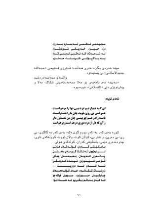 ‫ــــﺔﺭﺍﺯﺓ‬‫ـ‬‫ﺑ‬ ‫ﺋـــﺔﳑـــﺎﺭﺓ‬ ‫ﻧــﺔﻓــﺴــﻲ‬ ‫ـﻲ‬‫ـ‬‫ـﻠ‬‫ـ‬‫ـﻠ‬‫ـ‬‫ـﻴ‬‫ـ‬‫ـﺠ‬‫ـ‬‫ﺳ‬
‫ﺗـــﺎﺯﺓ‬‫ﺗـــﻮﺭﮎ‬ ‫ﺧــﺔﺭﻳــﮑــﻲ‬ ،‫ﺣـــﻴـــﺰﺓ‬ ،‫ﺩﺯﺓ‬
‫ﺗــﺎﺯﺓ‬ ‫ـﻲ‬‫ـ‬‫ـﺴ‬‫ـ‬‫ـﻮﺑ‬‫ـ‬‫ﻟ‬ ‫ـﺺ‬‫ـ‬‫ـﺒ‬‫ـ‬‫ـﺔﺗ‬‫ـ‬‫ﻧ‬ ‫ﮐــﺔ‬ ‫ﺩﺍ‬‫ــﺔﺕ‬‫ـ‬‫ــﺎﻋ‬‫ـ‬‫ﺗ‬ ‫ﻟــﺔ‬
‫ــﺎﺯﺓ‬‫ـ‬‫ــﺔﻧ‬‫ـ‬‫ﻣ‬ «‫ــﺎ‬‫ــﻨـ‬‫ــﺮﻣـ‬‫»ﮐـ‬ ‫ــﻲ‬‫ــﺆﺷـ‬‫ــﺎﻵﺛـ‬‫ﺑـ‬ ‫ﺑـــﺔ‬
‫ـﺪﺍﷲ‬‫ـ‬‫ـﺒ‬‫ـ‬‫»ﻋ‬ ‫ـﻲ‬‫ـ‬‫ـﺔﺩﳝ‬‫ـ‬‫ﻗ‬ ‫ــﺔﺭﺯﻱ‬‫ـ‬‫ﻗ‬ ‫ـﺪﺓ؛‬‫ـ‬‫ـﺔﭘ‬‫ـ‬‫ﻫ‬ ‫ﺧــﺄﻱ‬ ‫ـﺮﺓ‬‫ـ‬‫ـﻄ‬‫ـ‬‫ﺑ‬ ‫ــﺄﺓﻱ‬‫ـ‬‫ﺧ‬ ‫ﻣﻴﻨﺔ‬
.‫ﺑﺴﺘﺼﻨﺔﻭﺓ‬ ‫ﻟﺺ‬ «‫ﺟﺪﻳﺪﺍﻻﺳﻼﻣﻲ‬
‫ﳏﺔﳑﺔﺩﺃﺓﺷﻴﺪ‬ ،‫ﻭﺍﻟﺴﻼﻡ‬
‫ﻭ‬ ‫ﻣﺔﻻ‬ ،‫ﺷﮑﺎﮎ‬ ‫ﳏﺔﻣﺔﺩﺋﺔﻣﻴﲏ‬ ‫ﻣﺔﻻ‬ ‫ﺑﺆ‬ ‫ﻧﺎﻣﺔﻳﺔﻱ‬ ‫ﺋﺔﻡ‬ «‫»ﺳﺔﻳﻴﺪ‬
.‫ﻧﻮﻭﺳﻴﻮﺓ‬ ،«‫»ﺋﺎﺗﺎﺑﻶﻏﻲ‬ ‫ﺩﺻﻲ‬ ‫ﻧﻮﺻﺬﻱ‬‫ﺛﺼﺶ‬
:‫ﻧﺆﻳﺔﻡ‬ ‫ﻧﺎﻣﺔﻱ‬
‫اﺳـﺖ‬ ‫ﻣﺮﻫﻢ‬ ‫را‬ ‫دوا‬ ‫ﺑـﯽ‬ ‫درد‬ ‫ﺗـﻮ‬ ‫دﯾﺪار‬ ‫ﮐـﻪ‬ ‫اي‬
‫اﺳـﺖ‬ ‫ﻫﻤﺪم‬ ‫را‬ ‫ﻣﺎ‬ ‫ﺟﺎن‬ ‫ﺧﻮﺑﺖ‬ ‫روى‬ ‫ﺑﻰ‬ ‫ﻏﻤﻰ‬ ‫ﻫـﺮ‬
‫دار‬ ‫ﻣﻌـﺬور‬ ‫ﻣﻦ‬ ‫ﺟﺎن‬ ‫ﺑﯿﻨـﻰ‬ ‫ﭼﻮ‬ ‫ﻫـﻢ‬ ‫در‬ ‫را‬ ‫ﻧﺎﻣـﻪ‬
‫اﺳﺖ‬ ‫ﺑﺮﻫﻢ‬ ‫و‬ ‫اﺳﺖ‬ ‫درﻫﻢ‬ ‫دورى‬ ‫درد‬ ‫از‬ ‫دل‬ ‫ﮐﻪ‬ ‫آن‬ ‫ز‬
‫ﺑﺺ‬ ،‫ﻃﺎﻃﻮﺹ‬ ‫ﺑﺔ‬ ‫ﮐﺔﺃ‬ ‫ﺑﺔﺱ‬ ،‫ﻃﻮﺻﺮﺓﮐﺔ‬ ‫ﺑﻮﻭﻡ‬ ‫ﮐﺔﺃ‬ ،‫ﺑﺔ‬ ‫ﮐﺔﺭ‬ ‫ﺑﺔﺱ‬ ‫ﮐﻮﺃﺓ‬
،‫ﺋﺎﻭﻱ‬ ‫ﮐﻮﻭﭘﺔﮐﺔﻱ‬ ،‫ﺗﻮﻭﺕ‬ ‫ﻳﺎﻵﻥ‬ ،‫ﮐﻮﺕ‬ ‫ﮐﺆﻵﻥ‬ ،‫ﺛﺺ‬ ‫ﺷﺘﺮ‬ ‫ﻭ‬ ،‫ﺩﺓﺭﺛﺺ‬ ‫ﺑﺺ‬ ،‫ﺃﺹ‬
.‫ﻫﺆﭘﺺ‬ ‫ﮐﺆﭘﺔﮐﺔﻱ‬ ،‫ﮐﺔﺭﺍﻥ‬ ‫ﺑﺎﺳﮑﺼﺸﻲ‬ ،‫ﺩﺻﻤﻲ‬ ‫ﺿﺔﻭﺓﻧﺪﺓﺭﻱ‬
‫ـﺺ‬‫ـ‬‫ـﺆﭘ‬‫ـ‬‫ﻫ‬ ‫ﮐــﺆﭘــﺔﮐــﺔﻱ‬ ،‫ﮐـــــﺔﺭﺍﻥ‬ ‫ـﻲ‬‫ـ‬‫ـﺸ‬‫ـ‬‫ـﺼ‬‫ـ‬‫ـﮑ‬‫ـ‬‫ـﺎﺳ‬‫ـ‬‫ﺑ‬
‫ﺩﺓﻫــﺆﭘــﺺ‬ ‫ــﺔﻱ‬‫ـ‬‫ــﺮﻣ‬‫ـ‬‫ﻃ‬ ‫ﻧــﺔﻧــﮑــﺖ‬ ‫ﺋـــــــﺎﺭﺓﺯﻭﻭﻱ‬
‫ﺟﺔﻧﻄﻲ‬ ‫ﺑــﺔﺩﻣــﺔﺳــﱵ‬ ،‫ــﺔﭖ‬‫ـ‬‫ــﺔﺿ‬‫ـ‬‫ﮐ‬ ‫ــﺔﻭﺍﻥ‬‫ـ‬‫ــﺎﭘ‬‫ـ‬‫ﺛ‬
‫ﻓــﺔﺃﺓﻧــﻄــﻲ‬ ‫ﺗــﻴــﻨــﺔﺕ‬ ،‫ـــﻮﺓﺯﺓﻥ‬‫ـ‬‫ـــﺼ‬‫ـ‬‫ﺷ‬ ‫ﺷــﺆﺧــﻲ‬
... ‫ــــــــــﺖ‬‫ـ‬‫ﺩﻭﻭﺭﻳ‬ ‫ــــﺔ‬‫ﻟـ‬ ‫ﮐــــــﺔﻱ‬ ‫ــــﺎ‬‫ﺗـ‬
‫ـﺔﮎ‬‫ـ‬‫ـﺒ‬‫ـﺔﺩﻣـ‬‫ـ‬‫ـﺆﻧ‬‫ـ‬‫ﮐ‬ ‫ﻫـــﺔﻱ‬ ،‫ﺷــﮑــﺎﻧــﺪﻡ‬ ‫ﺯﻭﺃﻧـــــﺎﺕ‬
‫ﻓﻴﺘﻨﺔﺟﺆ‬ ‫ﺳــــﻮﻭﺭﻱ‬ ،‫ـــــﻮﻭﺯﺓﺭﺩ‬‫ـ‬‫ﻣ‬ ‫ـﲏ‬‫ـﻴـ‬‫ـﺎﻭﺷـ‬‫ﺿـ‬
‫ـﺆ؟‬‫ـ‬‫ﺗ‬ ‫ﺩﺓﺳـــﺖ‬ ‫ﻟــﺔ‬ ‫ﺑــﻄــﺮﱘ‬ ‫ـﻢ‬‫ـ‬‫ـﺎﭘ‬‫ـ‬‫ـﻨ‬‫ـ‬‫ﺑ‬ ‫ــﺔﻱ‬‫ﮐـ‬ ‫ﺗــﺎ‬
٦١
 