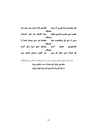 ‫ﻋﺔﺑﺪﻭﭘﻶﻳﺔ‬ ‫ﻧﺎﻭﻱ‬ ‫ﺑﺔ‬ ‫ﻫﺔﺭ‬ ‫ﺧﻮﺍﺭﺩﺓﻭﺓﺵ‬ ‫ﮐﻮﺭﺩﻳﻴﺔﻱ‬ ‫ﺷﻴﻌﺮﺓ‬ ‫ﺩﺻﺄﺓ‬ ‫ﺋﺔﻡ‬
‫ﺃﻭﻭﺕ‬ ‫ﻣﺔﻫﺘﺎﰊ‬ ‫ﺳﺔﺭ‬ ‫ﻟﺔ‬ ‫ﻫﺔﺳﺘﺎ‬ ‫ﺃﻗﻲ‬ ‫ﺯﻭﻟﻔﺖ‬ ‫ﻋﺔﻗﺮﺓﰊ‬
‫ﺑﺰﻭﻭﺕ‬ ‫ﻭ‬ ‫ﻟﻮﻭﺕ‬ ‫ﺃﻭﻭﺕ‬ ‫ﮐﺮﺩﺓ‬ ‫ﺃﻭﻭﻱ‬ ‫ﻫﺎﺕ‬ ‫ﮐﺔ‬ ‫ﻃﺮﰐ‬ ‫ﺧﻮﺩﺍ‬ ‫ﺩﭖ‬
‫درد‬ ‫ﺑـﺎر‬ ‫زﯾـﺮ‬ ‫اﺳـﺖ‬ ‫دال‬ ‫ﻗﺎﻣﺘـﺶ‬
‫آﺧـﺪارا‬ ‫ﺑـﺎز‬ ‫دل‬ ‫اﻓﺘـﺎده‬ ‫زﭘـﺎ‬
‫را‬ ‫ﺧـﺪا‬ ‫ﺑﯿـﺪل‬ ‫ﻣـﻦ‬ ‫ﺑـﺮ‬ ‫ﺑﺒﺨﺸـﺎ‬
‫آﻣـﺪ‬ ‫ﯾـﺎر‬ ‫ﻣـﺮا‬ ‫ﺣـﻖ‬ ‫ﺑﯿﺸـﮑﻢ‬
‫ﻣـﻦ‬ ‫ﻣﺎﯾـﻞ‬ ‫ﻣﺮﺣـﻖ‬ ‫ﮔﻠﺒـﻦ‬ ‫ﺑـﺮ‬
‫ﺳـﺮد‬ ‫آه‬ ‫ﻗﺮﯾـﻦ‬ ‫ﺷـﺪ‬ ‫زﭼﺸـﻤﺖ‬ ‫دل‬
‫ﻧـﮕﺎرا‬ ‫ﮐـﺮدى‬ ‫دﻟﺒـﺮم‬ ‫ﺑـﻰ‬ ‫ﻋﺠـﺐ‬
‫ﯾـﺎر‬ ‫ﭘﺮﺷﯿﺎﻧﺴـﺖ‬ ‫دل‬ ‫ﺗـﻮ‬ ‫از‬ ‫ﭘـﺲ‬
‫آﻣـﺪ‬ ‫دﭼـﺎر‬ ‫ﺗﺎﻣﺮاﻣﻬﺮﺗـﻮ‬
‫ﻣـﻦ‬ ‫دل‬ ‫ﺗـﺎج‬ ‫ﻣـﻦ‬ ‫دﯾـﺪه‬ ‫اى‬
«‫ﻋﺒﺪاﷲ‬ »
«‫ﻋﺒﺪاﷲ‬ »
«‫ﻋﺒﺪاﷲ‬ »
«‫ﻋﺒﺪاﷲ‬ »
٨٥
 