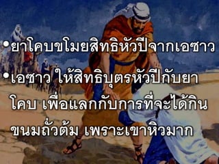 •ยาโคบขโมยสิทธิหัวปีจากเอซาว
•เอซาว ให้สิทธิบุตรหัวปีกับยา
โคบ เพื่อแลกกับการที่จะได้กิน
ขนมถั่วต้ม เพราะเขาหิวมาก
 