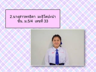 2.นางสาวพรธิดา มะธิโตปะน้า
ชัน. ม.5/4 เลขที่ 33
 