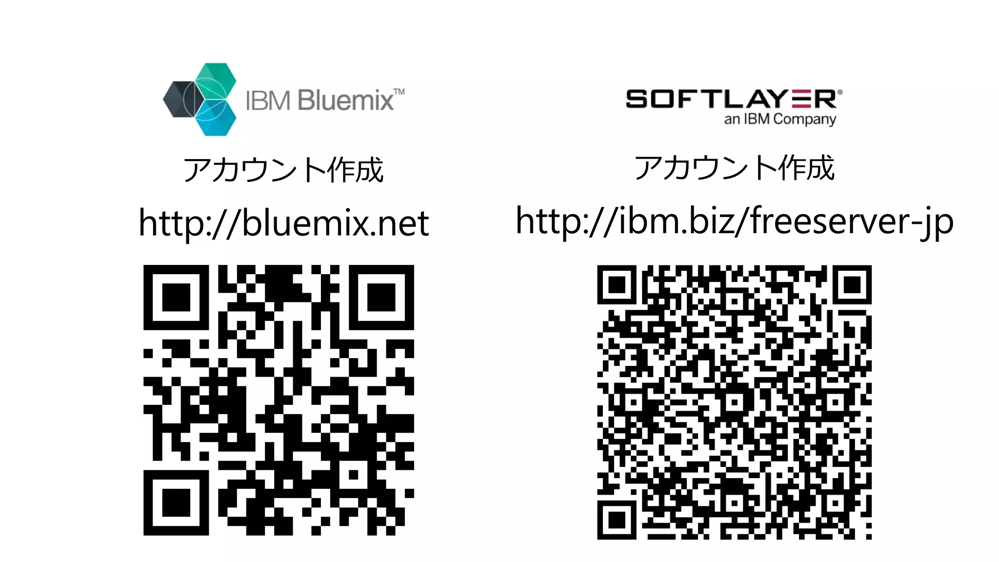 アカウント作成
http://bluemix.net
アカウント作成
http://ibm.biz/freeserver-jp
 
