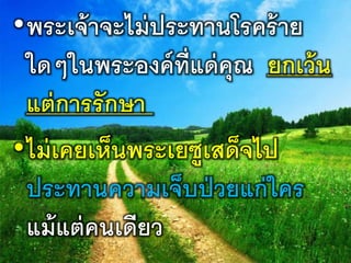 •พระเจ้าจะไม่ประทานโรคร้าย
ใดๆในพระองค์ที่แด่คุณ ยกเว้น
แต่การรักษา
•ไม่เคยเห็นพระเยซูเสด็จไป
ประทานความเจ็บป่วยแก่ใคร
แม้แต่คนเดียว
 