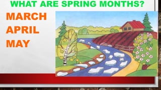 WHAT ARE SPRING MONTHS?
MARCH
APRIL
MAY
 