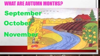 WHAT ARE AUTUMN MONTHS?
September
October
November
 