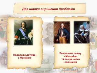 Два шляхи вирішення проблеми
Подальша дружба
з Москвією
Розірвання союзу
з Москвією
та пошук нових
союзників
 