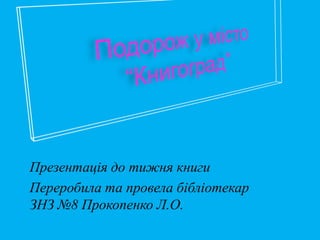 Презентація до тижня книги
Переробила та провела бібліотекар
ЗНЗ №8 Прокопенко Л.О.
 