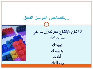 ‫هي‬ ‫ما‬ ...‫معركة‬ ‫النقناع‬ ‫كان‬ ‫إذا‬
‫أسلحتك؟‬
‫صوتك‬‫صوتك‬
‫جسمك‬‫جسمك‬
‫أذنك‬‫أذنك‬
‫رسالتك‬‫رسالتك‬
‫الفعال‬ ‫سل‬ِ‫ل‬ ‫المر‬ ‫...ذخصائص‬
 