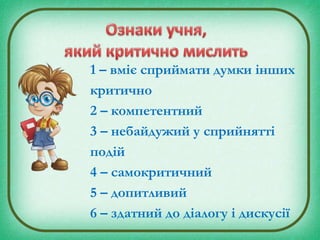 1 – вміє сприймати думки інших
критично
2 – компетентний
3 – небайдужий у сприйнятті
подій
4 – самокритичний
5 – допитливий
6 – здатний до діалогу і дискусії
 