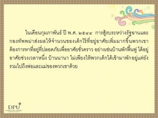ในเดือนกุมภำพันธ์ ปี พ.ศ. ๒๕๔๔ กำรสู้รบระหว่ำงรัฐฉำนและ
กองทัพพม่ำส่งผลให้จำนวนของเด็กไร้ที่อยู่อำศัยเพิ่มมำกขึ้นพวกเขำ
ต้องกำรหำที่อยู่ที่ปลอดภัยเพื่ออำศัยชั่วครำว อย่ำงเช่นบ้ำนพักฟื้นฟู ได้อยู่
อำศัยช่วงเวลำหนึ่ง บ้ำนนำนำ ไม่เพียงให้พวกเด็กได้เข้ำมำพักอยู่แต่ยัง
รวมไปถึงพ่อและแม่ของพวกเขำด้วย
 