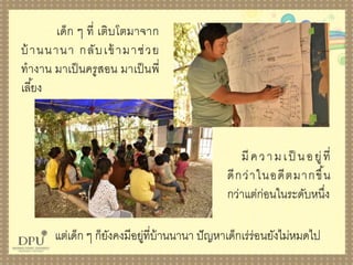 เด็ก ๆ ที่ เติบโตมำจำก
บ้ำนนำนำ กลับเข้ำมำช่วย
ทำงำน มำเป็นครูสอน มำเป็นพี่
เลี้ยง
มีควำมเป็ นอยู่ที่
ดีกว่ำในอดีตมำกขึ้น
กว่ำแต่ก่อนในระดับหนึ่ง
แต่เด็ก ๆ ก็ยังคงมีอยู่ที่บ้ำนนำนำ ปัญหำเด็กเร่ร่อนยังไม่หมดไป
 