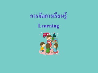 การจัดการเรียนรู้
Learning
 