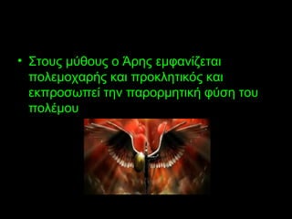 • Στους μύθους ο Άρης εμφανίζεται
πολεμοχαρής και προκλητικός και
εκπροσωπεί την παρορμητική φύση του
πολέμου
 