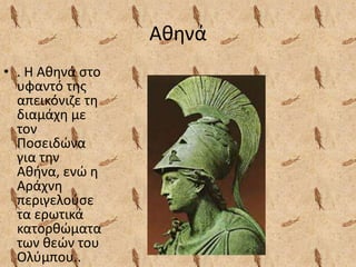 Αθηνά
• . Η Αθηνά στο
υφαντό της
απεικόνιζε τη
διαμάχη με
τον
Ποσειδώνα
για την
Αθήνα, ενώ η
Αράχνη
περιγελούσε
τα ερωτικά
κατορθώματα
των θεών του
Ολύμπου..
 