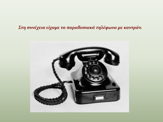 Στη συνέχεια είχαμε τα παραδοσιακά τηλέφωνα με καντράν.
 