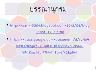บรรณานุกรม
• http://sank15004.blogspot.com/2013/08/blog
-post_1705.html
• https://docs.google.com/document/d/1VNu9
H3sr4fQ3gQzZ4F8oLHThFWyxdyoBn564-
VRnZgw/edit?hl=th&pref=2&pli=1
 