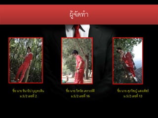 ผู้จัดทา
ชื่อ นาย ชินาธิป บุญทะสิน
ม.5/2เลขที่ 2
ชื่อ นาย ศุภวิชญ์ แสงเพ็ชร์
ม.5/2เลขที่ 13
ชื่อ นาย วิทวัส เคราะห์ดี
ม.5/2เลขที่ 16
 