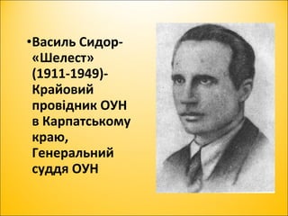 •Василь Сидор-
«Шелест»
(1911-1949)-
Крайовий
провідник ОУН
в Карпатському
краю,
Генеральний
суддя ОУН
 