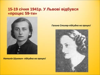 15-19 січня 1941р. У Львові відбувся
«процес 59-ти»
Наталія Шухевич- підсудна на процесі
Галина Столяр-підсудна на процесі
 