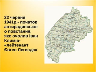 22 червня
1941р.- початок
антирадянськог
о повстання,
яке очолив Іван
Климів-
«лейтенант
Євген Легенда»
 