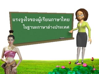 แรงจูงใจของผู้เรียนภาษาไทย
ในฐานะภาษาต่างประเทศ
 