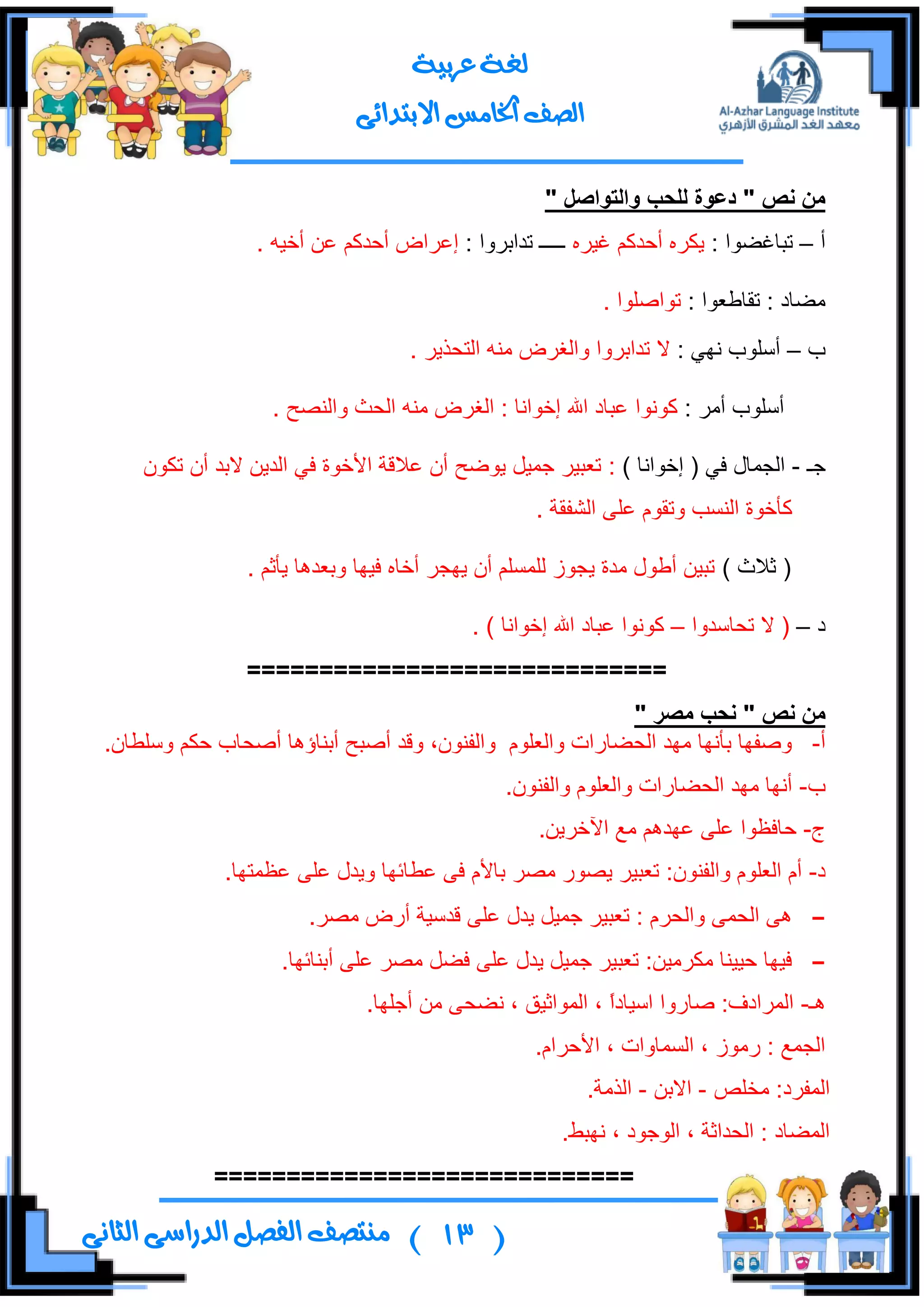 (13)‫ال‬ ‫منتصف‬‫الثانى‬ ‫الدراسى‬ ‫فصل‬
‫عربية‬ ‫لغة‬
‫االبتدائى‬ ‫اخلامس‬ ‫الصف‬
" ‫وانرىاصم‬ ‫نهذة‬ ‫دعىج‬ " ‫َص‬ ٍ‫ي‬
‫أ‬–: ‫ضرحغؼٛج‬ٍٖ١‫غ‬ ُ‫أقىو‬ ٍٖ‫٠ى‬: ‫ضىجذٍٚج‬ ‫ـــــ‬‫ئ‬ٍ‫ه‬‫ج‬. ٗ١‫أن‬ ٓ‫ه‬ ُ‫أقىو‬ ‫ع‬
: ‫ضمحؿوٛج‬ : ‫ِؼحو‬. ‫ضٛجطٍٛج‬
‫خ‬–: ٟٙٔ ‫أٍْٛخ‬. ٍ٠ً‫جٌطك‬ ِٕٗ ‫ٚجٌغٍع‬ ‫ضىجذٍٚج‬ ‫ال‬
: ٍِ‫أ‬ ‫أٍْٛخ‬‫وٛٔٛج‬. ‫ٚجٌٕظف‬ ‫جٌكع‬ ِٕٗ ‫جٌغٍع‬ : ‫ئنٛجٔح‬ ‫جهلل‬ ‫هرحو‬
‫ؾـ‬-) ‫ئنٛجٔح‬ ( ٟ‫ف‬ ‫جٌؿّحي‬:ْٛ‫ضى‬ ْ‫أ‬ ‫الذى‬ ٓ٠‫جٌى‬ ٟ‫ف‬ ‫جألنٛز‬ ‫هاللس‬ ْ‫أ‬ ‫٠ٛػف‬ ً١ّ‫ؾ‬ ٍ١‫ضور‬
. ‫جٌشفمس‬ ٍٝ‫ه‬ َٛ‫ٚضم‬ ‫جٌٕٓد‬ ‫وأنٛز‬
) ‫غالظ‬ (. ُ‫٠أغ‬ ‫ٚذوى٘ح‬ ‫ف١ٙح‬ ٖ‫أنح‬ ٍ‫٠ٙؿ‬ ْ‫أ‬ ٌٍٍُّٓ َٛ‫٠ؿ‬ ‫ِىز‬ ‫أؿٛي‬ ٓ١‫ضر‬
‫و‬–‫ضكحْىٚج‬ ‫ال‬ (–‫هر‬ ‫وٛٔٛج‬. ) ‫ئنٛجٔح‬ ‫جهلل‬ ‫حو‬
=============================
‫َص‬ ٍ‫ي‬"‫يصز‬ ‫َذة‬"
‫أ‬-.ْ‫ٍْٚـح‬ ُ‫قى‬ ‫أطكحخ‬ ‫أذٕحؤ٘ح‬ ‫أطرف‬ ‫ٚلى‬ ،ْٕٛ‫ٚجٌف‬ ٍَٛ‫ٚجٌو‬ ‫جٌكؼحٌجش‬ ‫ِٙى‬ ‫ذأٔٙح‬ ‫ٚطفٙح‬
‫خ‬-.ْٕٛ‫ٚجٌف‬ ٍَٛ‫ٚجٌو‬ ‫جٌكؼحٌجش‬ ‫ِٙى‬ ‫أٔٙح‬
‫ؼ‬-.ٓ٠ٍ‫ج٢ن‬ ‫ِن‬ ُ٘‫هٙى‬ ٍٝ‫ه‬ ‫قحفلٛج‬
‫و‬-ٍ‫ِظ‬ ٌٛ‫٠ظ‬ ٍ١‫ضور‬ :ْٕٛ‫ٚجٌف‬ ٍَٛ‫جٌو‬ َ‫أ‬.‫هلّطٙح‬ ٍٝ‫ه‬ ‫ٚ٠ىي‬ ‫هـحتٙح‬ ٝ‫ف‬ َ‫ذحأل‬
.ٍ‫ِظ‬ ‫أٌع‬ ‫لىْ١س‬ ٍٝ‫ه‬ ‫٠ىي‬ ً١ّ‫ؾ‬ ٍ١‫ضور‬ : ٍَ‫ٚجٌك‬ ّٝ‫جٌك‬ ٝ٘
.‫أذٕحتٙح‬ ٍٝ‫ه‬ ٍ‫ِظ‬ ً‫فؼ‬ ٍٝ‫ه‬ ‫٠ىي‬ ً١ّ‫ؾ‬ ٍ١‫ضور‬ :ٓ١ٍِ‫ِى‬ ‫ق١١ٕح‬ ‫ف١ٙح‬
‫٘ـ‬-.‫أؾٍٙح‬ ِٓ ٝ‫ٔؼك‬ ، ‫جٌّٛجغ١ك‬ ، ً‫ج‬‫جْ١حو‬ ‫طحٌٚج‬ :‫جٌٍّجوف‬
.َ‫جألقٍج‬ ، ‫جٌّٓحٚجش‬ ، ٌَِٛ : ‫جٌؿّن‬
‫ِهٍض‬ :‫جٌّفٍو‬-‫جال‬ٓ‫ذ‬-.‫جًٌِس‬
.‫ٔٙرؾ‬ ، ‫جٌٛؾٛو‬ ، ‫جٌكىجغس‬ : ‫جٌّؼحو‬
=============================
 