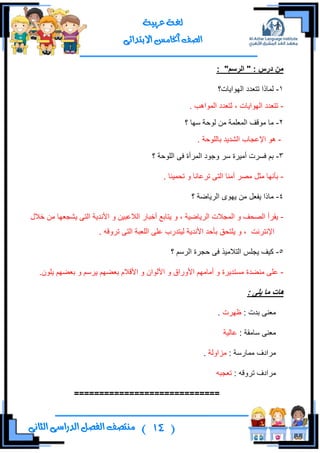 (14)‫ال‬ ‫منتصف‬‫الثانى‬ ‫الدراسى‬ ‫فصل‬
‫عربية‬ ‫لغة‬
‫االبتدائى‬ ‫اخلامس‬ ‫الصف‬
: "‫انزسى‬ " : ‫درس‬ ٍ‫ي‬
1-‫جٌٙٛج٠حش؟‬ ‫ضطوىو‬ ‫ٌّحيج‬
-. ‫جٌّٛج٘د‬ ‫ٌطوىو‬ ، ‫جٌٙٛج٠حش‬ ‫ضطوىو‬
2-‫؟‬ ‫ْٙح‬ ‫ٌٛقس‬ ِٓ ‫جٌّوٍّس‬ ‫ِٛلف‬ ‫ِح‬
-. ‫ذحٌٍٛقس‬ ‫جٌشى٠ى‬ ‫جإلهؿحخ‬ ٛ٘
3-‫؟‬ ‫جٌٍٛقس‬ ٝ‫ف‬ ‫جٌٍّأز‬ ‫ٚؾٛو‬ ٍْ ‫أِ١ٍز‬ ‫فٍٓش‬ ُ‫ذ‬
-. ‫ضكّ١ٕح‬ ٚ ‫ضٍهحٔح‬ ٝ‫جٌط‬ ‫إِٔح‬ ٍ‫ِظ‬ ً‫ِػ‬ ‫ذأٔٙح‬
4-‫؟‬ ‫جٌٍ٠حػس‬ ٜٛٙ٠ ِٓ ً‫٠فو‬ ‫ِحيج‬
-‫نالي‬ ِٓ ‫٠شؿوٙح‬ ٝ‫جٌط‬ ‫جألٔى٠س‬ ٚ ٓ١‫جٌالهر‬ ٌ‫أنرح‬ ‫٠طحذن‬ ٚ ، ‫جٌٍ٠حػ١س‬ ‫جٌّؿالش‬ ٚ ‫جٌظكف‬ ‫٠مٍأ‬
ٌٍ‫ج‬ ٍٝ‫ه‬ ‫ٌ١طىٌخ‬ ‫جألٔى٠س‬ ‫ذأقى‬ ‫٠ٍطكك‬ ٚ ، ‫جإلٔطٍٔص‬. ٗ‫ضٍٚل‬ ٝ‫جٌط‬ ‫ورس‬
5-‫؟‬ ٌٍُْ‫ج‬ ‫قؿٍز‬ ٝ‫ف‬ ً١ِ‫جٌطال‬ ٍّ‫٠ؿ‬ ‫و١ف‬
-.ٍْٛ٠ ُٙ‫ذوؼ‬ ٚ ٍُْ٠ ُٙ‫ذوؼ‬ َ‫جأللال‬ ٚ ْ‫جألٌٛج‬ ٚ ‫جألٌٚجق‬ ُِٙ‫أِح‬ ٚ ‫ِٓطى٠ٍز‬ ‫ِٕؼىز‬ ٍٝ‫ه‬
: ‫ٌهى‬ ‫يا‬ ‫هاخ‬
: ‫ذىش‬ ٕٝ‫ِو‬‫كٍٙش‬.
: ‫ْحِمس‬ ٕٝ‫ِو‬‫هحٌ١س‬
: ‫ِّحٌْس‬ ‫ٍِجوف‬‫ُِجٌٚس‬.
: ٗ‫ضٍٚل‬ ‫ٍِجوف‬ٗ‫ضوؿر‬
=============================
 