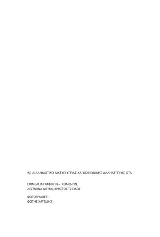 ⓒ ΔΙΑΔΗΜΟΤΙΚΟ ΔΙΚΤΥΟ ΥΓΕΙΑΣ ΚΑΙ ΚΟΙΝΩΝΙΚΗΣ ΑΛΛΗΛΕΓΓΥΗΣ ΟΤΑ
ΕΠΙΜΕΛΕΙΑ ΓΡΑΦΙΚΩΝ – ΚΕΙΜΕΝΩΝ:
ΔΕΣΠΟΙΝΑ ΔΟΥΚΑ, ΧΡΗΣΤΟΣ ΤΖΙΩΚΟΣ
ΦΩΤΟΓΡΑΦΙΕΣ:
ΦΩΤΗΣ ΧΑΤΖΙΔΗΣ
 
