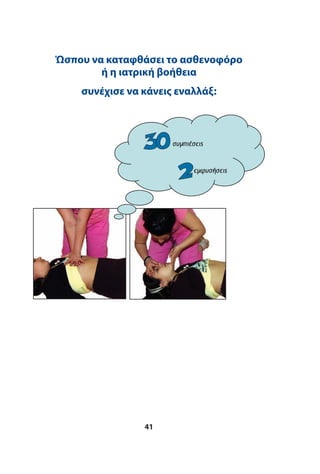 41
συµπισυµπιέσειςέσεις
εµφυσεµφυσήσειςήσεις
Ώσπου να καταφθάσει το ασθενοφόρο
ή η ιατρική βοήθεια
συνέχισε να κάνεις εναλλάξ:
 